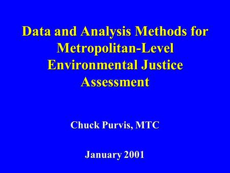 Data and Analysis Methods for Metropolitan-Level Environmental Justice Assessment Chuck Purvis, MTC January 2001.