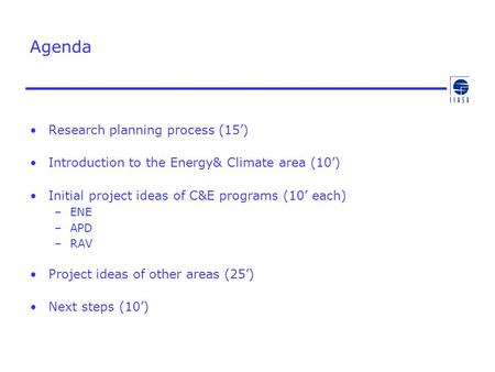 Agenda Research planning process (15’) Introduction to the Energy& Climate area (10’) Initial project ideas of C&E programs (10’ each) –ENE –APD –RAV Project.