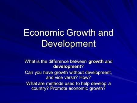 Economic Growth and Development What is the difference between growth and development? Can you have growth without development, and vice versa? How? What.