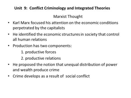 Unit 9: Conflict Criminology and Integrated Theories Marxist Thought Karl Marx focused his attention on the economic conditions perpetrated by the capitalists.