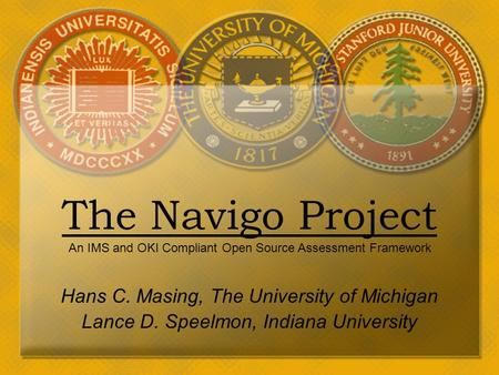 March 26, 2003The Navigo Project Hans C. Masing, The University of Michigan Lance D. Speelmon, Indiana University An IMS and OKI Compliant Open Source.