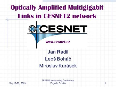 May 19-22, 2003 TERENA Networking Conference Zagreb, Croatia1 Optically Amplified Multigigabit Links in CESNET2 network Jan Radil Leoš Boháč Miroslav Karásek.