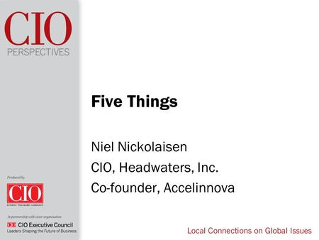 Five Things Niel Nickolaisen CIO, Headwaters, Inc. Co-founder, Accelinnova.