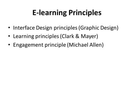 E-learning Principles Interface Design principles (Graphic Design) Learning principles (Clark & Mayer) Engagement principle (Michael Allen)