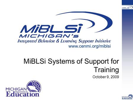 MiBLSi Systems of Support for Training October 9, 2009 www.cenmi.org/miblsi.