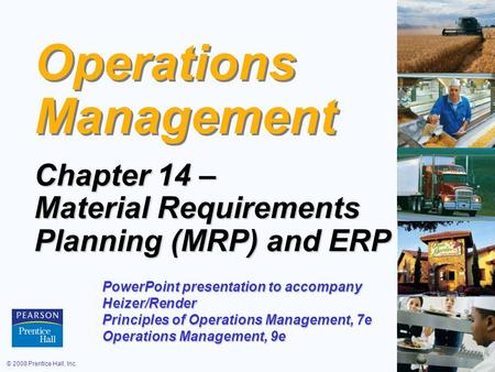 © 2008 Prentice Hall, Inc.14 – 1 Operations Management Chapter 14 – Material Requirements Planning (MRP) and ERP PowerPoint presentation to accompany Heizer/Render.