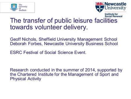 The transfer of public leisure facilities towards volunteer delivery. Geoff Nichols, Sheffield University Management School Deborah Forbes, Newcastle University.