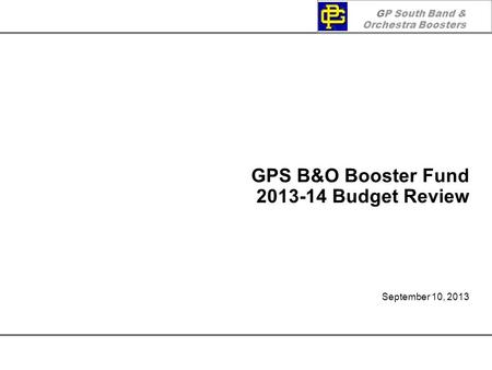 GP South Band & Orchestra Boosters GPS B&O Booster Fund 2013-14 Budget Review September 10, 2013.