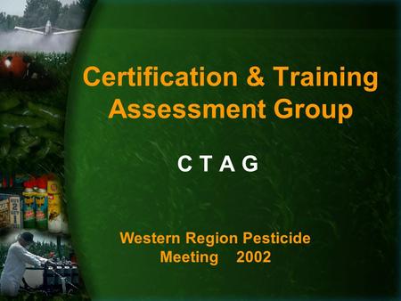 Certification & Training Assessment Group C T A G Western Region Pesticide Meeting 2002.