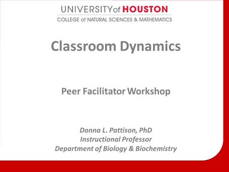 Classroom Dynamics Peer Facilitator Workshop Donna L. Pattison, PhD Instructional Professor Department of Biology & Biochemistry.