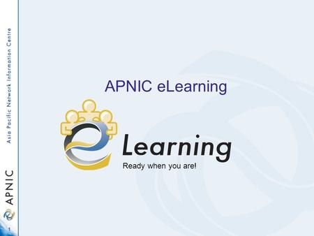 1 APNIC eLearning Ready when you are!. 2 APNIC training - background Training is an important and fundamental member service Training helps –develop better.