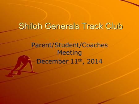 Shiloh Generals Track Club Parent/Student/Coaches Meeting December 11 th, 2014.