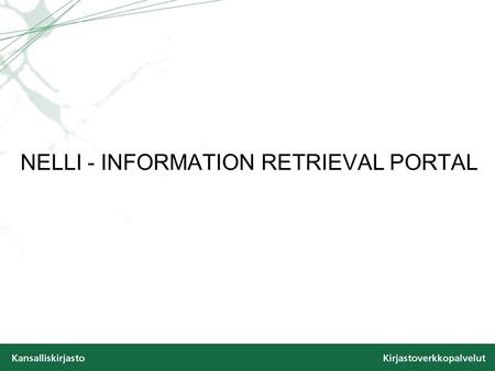 NELLI - INFORMATION RETRIEVAL PORTAL. NELLI Information retrieval portal National ELectronic Library Interface One interface to all material –Licensed.