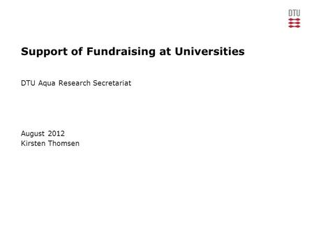 Support of Fundraising at Universities DTU Aqua Research Secretariat August 2012 Kirsten Thomsen.