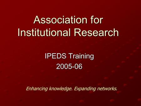 Association for Institutional Research IPEDS Training 2005-06 Enhancing knowledge. Expanding networks.