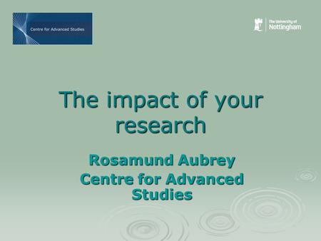 The impact of your research Rosamund Aubrey Centre for Advanced Studies.