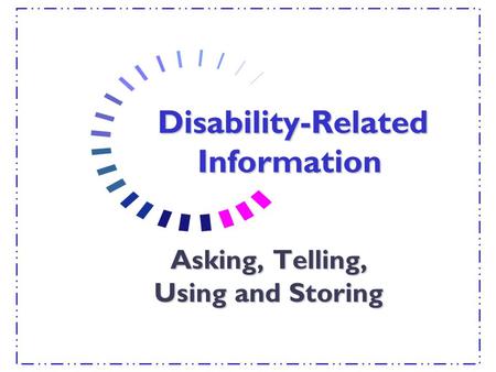 Disability-Related Information Disability-Related Information Asking, Telling, Using and Storing.