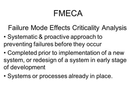 FMECA Failure Mode Effects Criticality Analysis Systematic & proactive approach to preventing failures before they occur Completed prior to implementation.