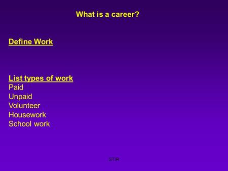 STIR What is a career? Define Work List types of work Paid Unpaid Volunteer Housework School work.