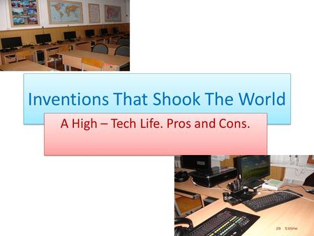 Inventions That Shook The World A High – Tech Life. Pros and Cons.