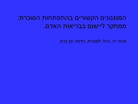 המנגנונים הקשורים בהתפתחות הסוכרת: ממחקר ליישום בבריאות האדם. אהוד זיו, היח' לסוכרת, הדסה עין כרם.