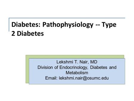 Diabetes: Pathophysiology -- Type 2 Diabetes Lekshmi T. Nair, MD Division of Endocrinology, Diabetes and Metabolism