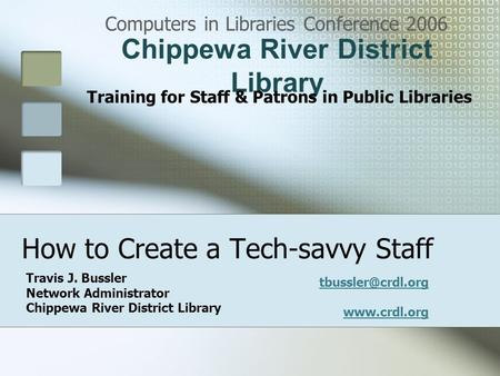 How to Create a Tech-savvy Staff Computers in Libraries Conference 2006 Chippewa River District Library Training for Staff & Patrons in Public Libraries.