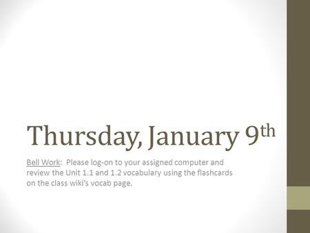 Thursday, January 9 th Bell Work: Please log-on to your assigned computer and review the Unit 1.1 and 1.2 vocabulary using the flashcards on the class.