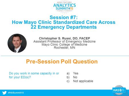 #HASummit14 Session #7: How Mayo Clinic Standardized Care Across 22 Emergency Departments Pre-Session Poll Question Do you work in some capacity in or.