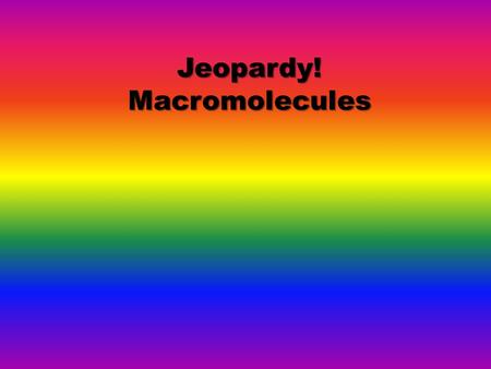 Jeopardy! Macromolecules. Ground Rules: Every team answers every question. I do this so that the maximum number of students are participating. Its not.