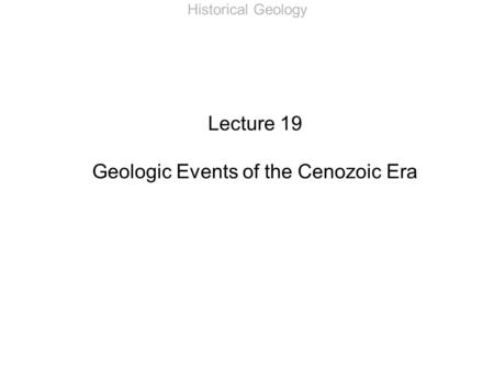 Historical Geology Lecture 19 Geologic Events of the Cenozoic Era.