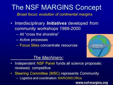 The NSF MARGINS Concept Interdisciplinary Initiatives developed from community workshops 1988-2000 –All “cross the shoreline” –Active processes –Focus.