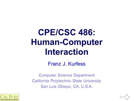 Computer Science Department California Polytechnic State University San Luis Obispo, CA, U.S.A. Franz J. Kurfess CPE/CSC 486: Human-Computer Interaction.