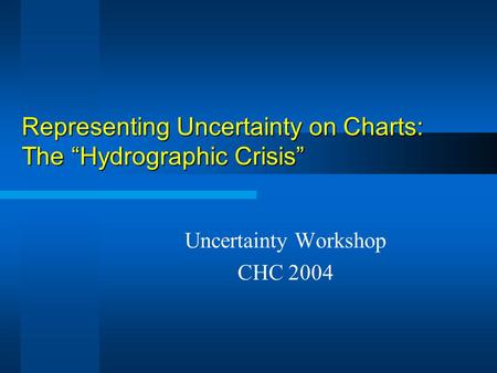 Representing Uncertainty on Charts: The “Hydrographic Crisis” Uncertainty Workshop CHC 2004.