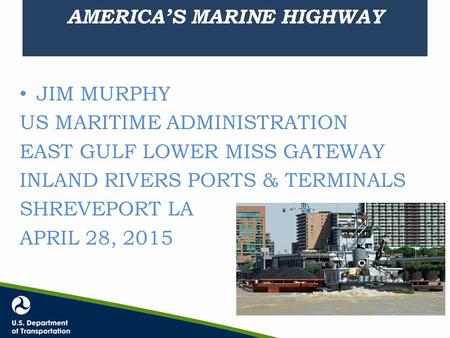 AMERICA’S MARINE HIGHWAY JIM MURPHY US MARITIME ADMINISTRATION EAST GULF LOWER MISS GATEWAY INLAND RIVERS PORTS & TERMINALS SHREVEPORT LA APRIL 28, 2015.