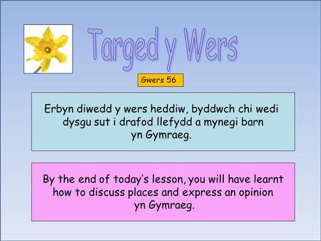 Gwers 56 Erbyn diwedd y wers heddiw, byddwch chi wedi dysgu sut i drafod llefydd a mynegi barn yn Gymraeg. By the end of today’s lesson, you will have.