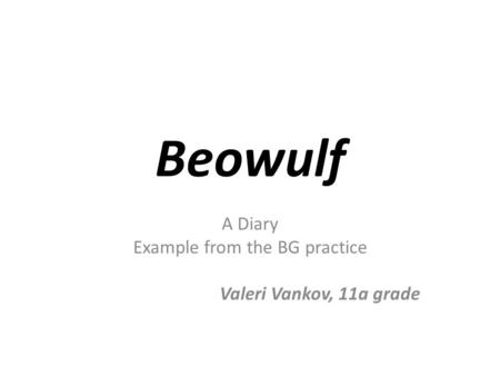 Beowulf A Diary Example from the BG practice Valeri Vankov, 11a grade.