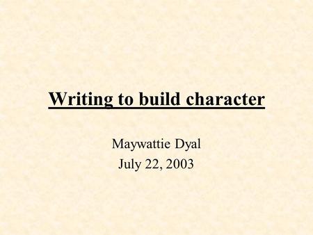 Writing to build character Maywattie Dyal July 22, 2003.