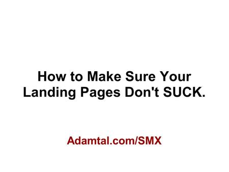 How to Make Sure Your Landing Pages Don't SUCK. Adamtal.com/SMX.