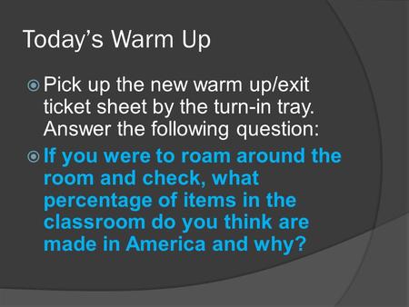 Today’s Warm Up  Pick up the new warm up/exit ticket sheet by the turn-in tray. Answer the following question:  If you were to roam around the room and.