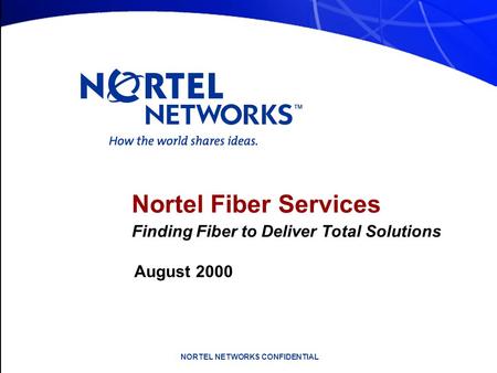 NORTEL NETWORKS CONFIDENTIAL Nortel Fiber Services Finding Fiber to Deliver Total Solutions August 2000.