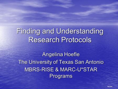 Finding and Understanding Research Protocols Angelina Hoefle The University of Texas San Antonio MBRS-RISE & MARC-U*STAR Programs 08/2006.