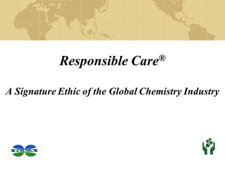 Responsible Care ® A Signature Ethic of the Global Chemistry Industry.