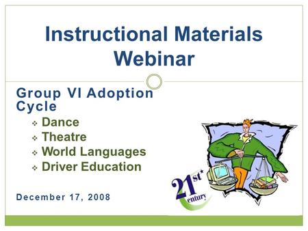 Group VI Adoption Cycle  Dance  Theatre  World Languages  Driver Education December 17, 2008 Instructional Materials Webinar.