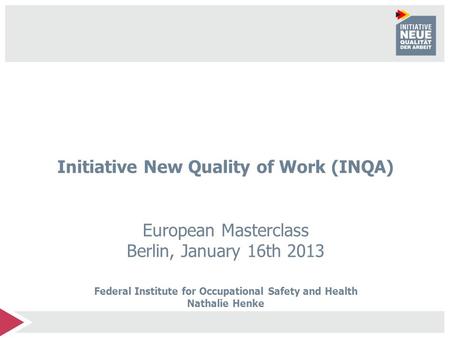 Initiative New Quality of Work (INQA) European Masterclass Berlin, January 16th 2013 Federal Institute for Occupational Safety and Health Nathalie Henke.