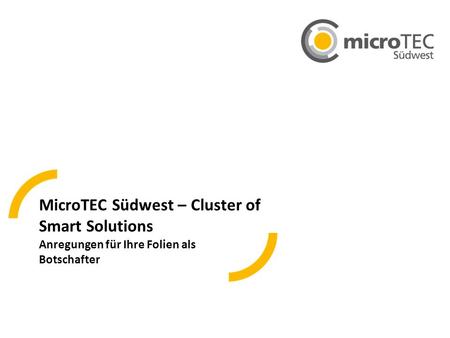 MicroTEC Südwest – Cluster of Smart Solutions Anregungen für Ihre Folien als Botschafter.