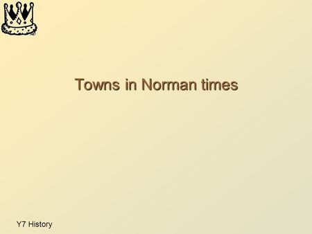 Y7 History Towns in Norman times. 2 At the time of the Norman conquest ….. The Doomsday Book named just over 100 towns and very few with more 10,000 population.