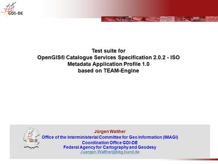 Jürgen Walther Office of the Interministerial Committee for Geo Information (IMAGI) Coordination Office GDI-DE Federal Agency for Cartography and Geodesy.
