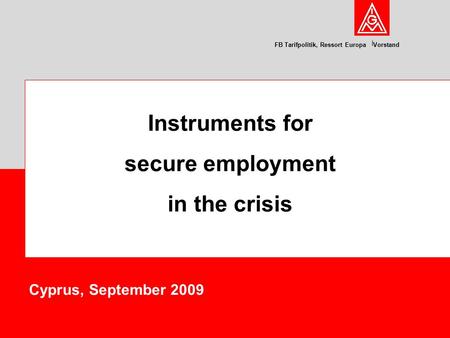 FB Tarifpolitik, Ressort Europa Vorstand Cyprus, September 2009 Instruments for secure employment in the crisis.