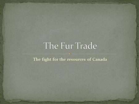 The fight for the resources of Canada. Europe wants wealth and power = mercantilism, imperialism Search for NW Passage to Asia John Cabot claims Nfld.